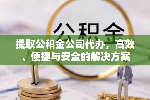 埌东提取公积金公司代办，高效、便捷与安全的解决方案