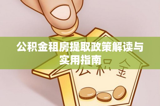 埌东公积金租房提取政策解读与实用指南