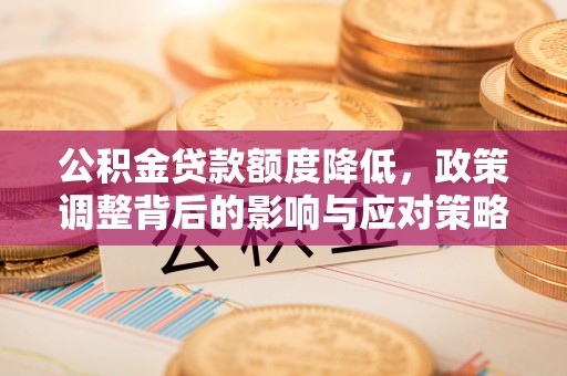 埌东公积金贷款额度降低，政策调整背后的影响与应对策略