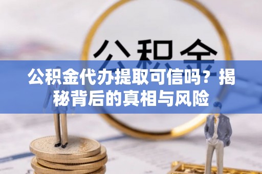 埌东公积金代办提取可信吗？揭秘背后的真相与风险