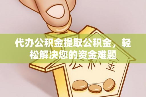 埌东代办公积金提取公积金，轻松解决您的资金难题