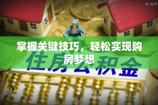 埌东掌握关键技巧，轻松实现购房梦想
