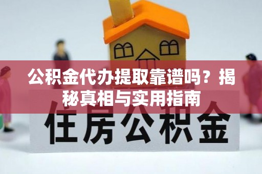 埌东公积金代办提取靠谱吗？揭秘真相与实用指南