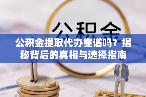 埌东公积金提取代办靠谱吗？揭秘背后的真相与选择指南