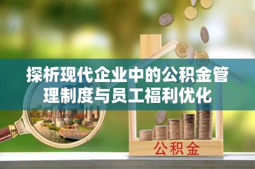 埌东探析现代企业中的公积金管理制度与员工福利优化