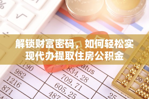 埌东解锁财富密码，如何轻松实现代办提取住房公积金