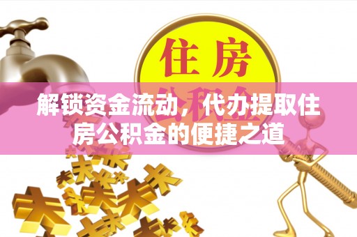 埌东解锁资金流动，代办提取住房公积金的便捷之道