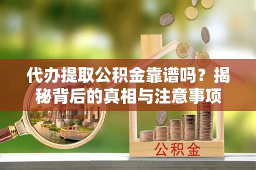 埌东代办提取公积金靠谱吗？揭秘背后的真相与注意事项