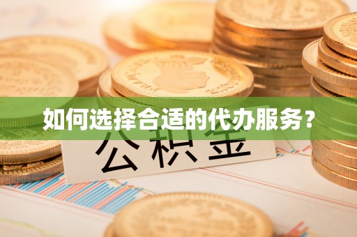 埌东如何选择合适的代办服务？