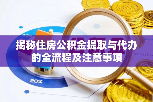 埌东揭秘住房公积金提取与代办的全流程及注意事项