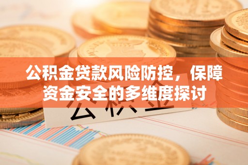 埌东公积金贷款风险防控，保障资金安全的多维度探讨