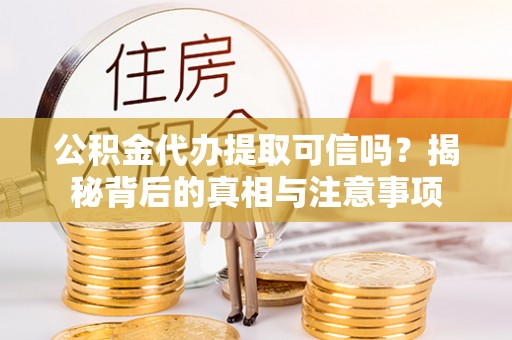 埌东公积金代办提取可信吗？揭秘背后的真相与注意事项