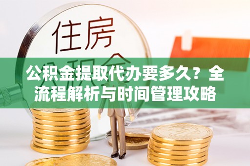 埌东公积金提取代办要多久？全流程解析与时间管理攻略