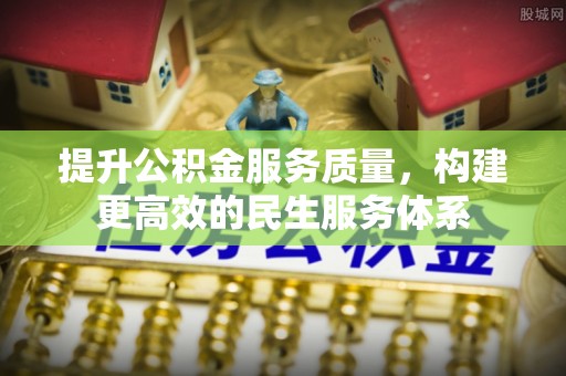 埌东提升公积金服务质量，构建更高效的民生服务体系
