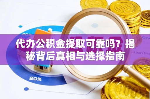 埌东代办公积金提取可靠吗？揭秘背后真相与选择指南