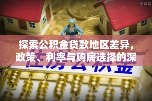 埌东探索公积金贷款地区差异，政策、利率与购房选择的深度解析