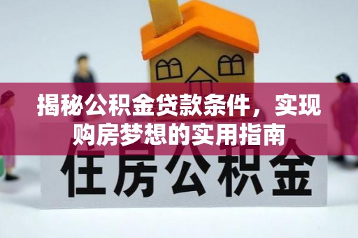 埌东揭秘公积金贷款条件，实现购房梦想的实用指南