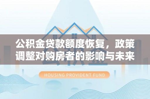 埌东公积金贷款额度恢复，政策调整对购房者的影响与未来展望