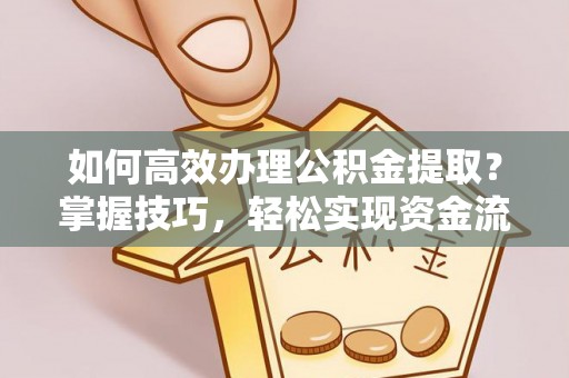 埌东如何高效办理公积金提取？掌握技巧，轻松实现资金流动
