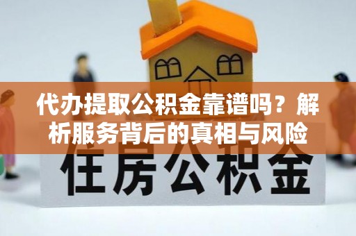 埌东代办提取公积金靠谱吗？解析服务背后的真相与风险