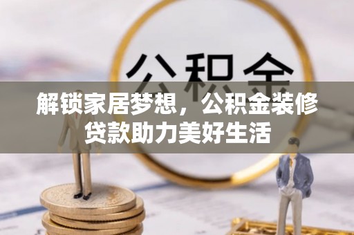 埌东解锁家居梦想，公积金装修贷款助力美好生活