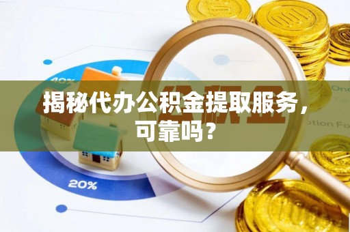 埌东揭秘代办公积金提取服务，可靠吗？