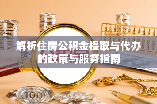 埌东解析住房公积金提取与代办的政策与服务指南