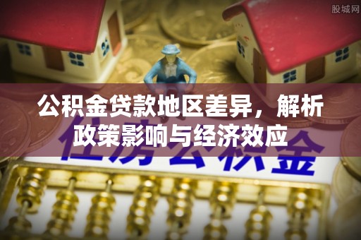 埌东公积金贷款地区差异，解析政策影响与经济效应