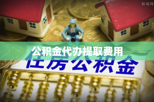 埌东公积金代办提取费用