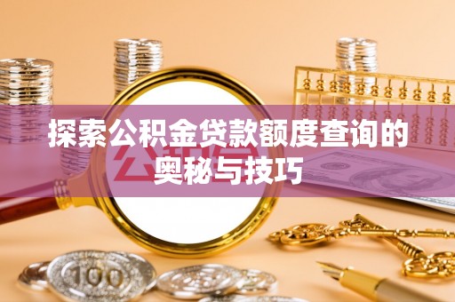 埌东探索公积金贷款额度查询的奥秘与技巧