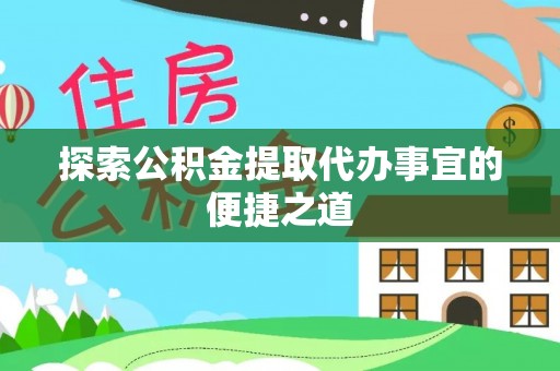 埌东探索公积金提取代办事宜的便捷之道