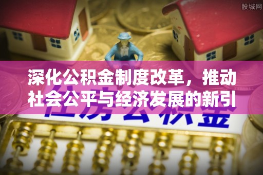埌东深化公积金制度改革，推动社会公平与经济发展的新引擎