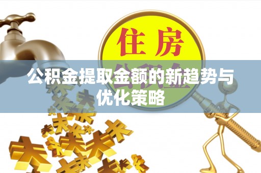 埌东公积金提取金额的新趋势与优化策略