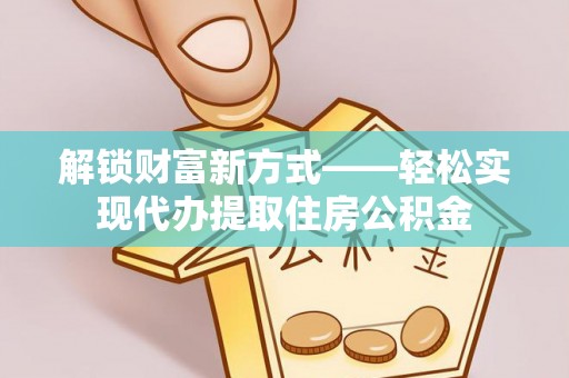 埌东解锁财富新方式——轻松实现代办提取住房公积金