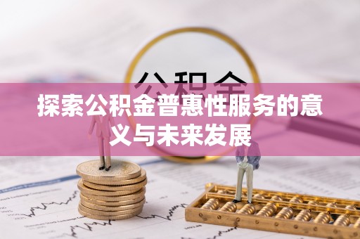 埌东探索公积金普惠性服务的意义与未来发展