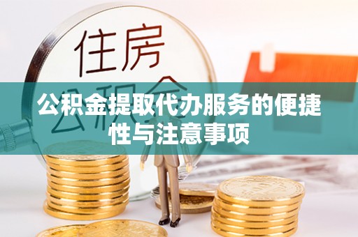 埌东公积金提取代办服务的便捷性与注意事项