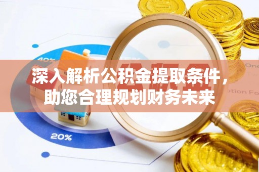 埌东深入解析公积金提取条件，助您合理规划财务未来