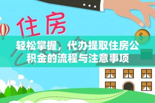 埌东轻松掌握，代办提取住房公积金的流程与注意事项