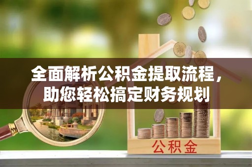 埌东全面解析公积金提取流程，助您轻松搞定财务规划