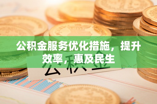 埌东公积金服务优化措施，提升效率，惠及民生