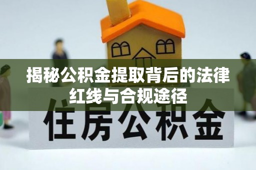 埌东揭秘公积金提取背后的法律红线与合规途径