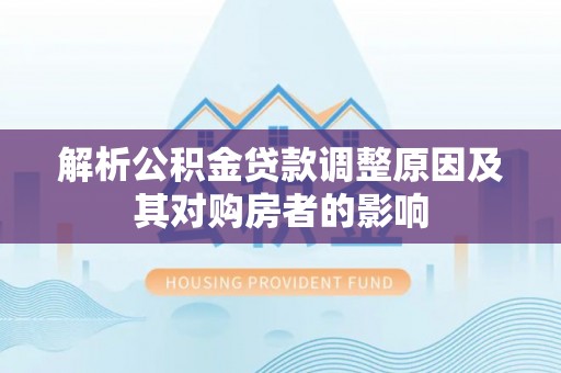 埌东解析公积金贷款调整原因及其对购房者的影响