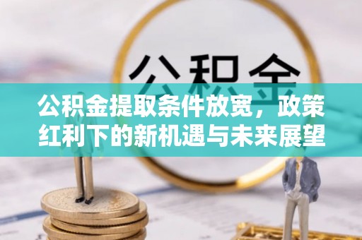 埌东公积金提取条件放宽，政策红利下的新机遇与未来展望