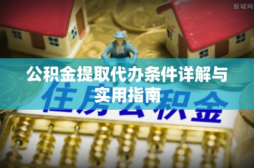 埌东公积金提取代办条件详解与实用指南