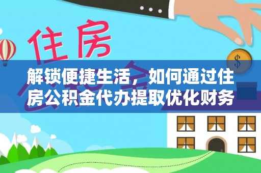 埌东解锁便捷生活，如何通过住房公积金代办提取优化财务规划