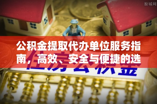 埌东公积金提取代办单位服务指南，高效、安全与便捷的选择