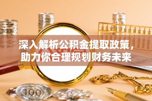埌东深入解析公积金提取政策，助力你合理规划财务未来