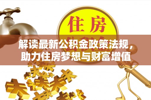 埌东解读最新公积金政策法规，助力住房梦想与财富增值