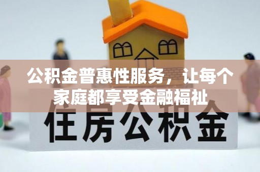 埌东公积金普惠性服务，让每个家庭都享受金融福祉
