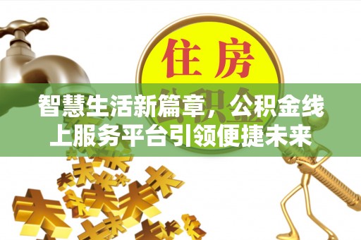 埌东智慧生活新篇章，公积金线上服务平台引领便捷未来